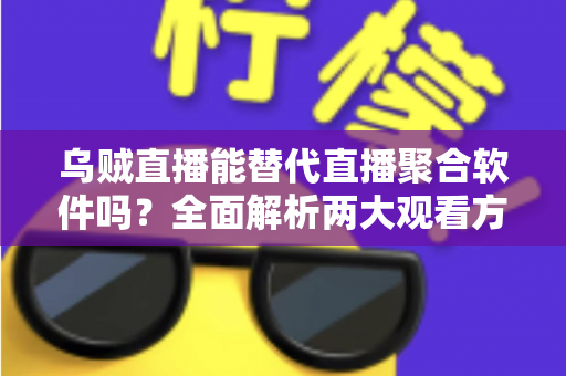 乌贼直播能替代直播聚合软件吗？全面解析两大观看方式的优劣与选择指南