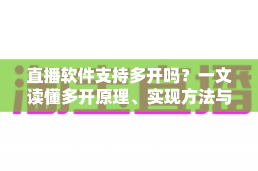 直播软件支持多开吗?一文读懂多开原理、实现方法与避坑指南 直播软件支持多开吗?一文读懂多开原理、实现方法与避坑指南