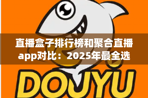 直播盒子排行榜和聚合直播app对比：2025年最全选购指南，帮你找到最适合的观播神器