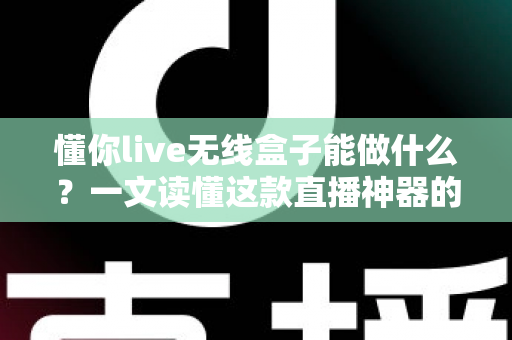 懂你live无线盒子能做什么?一文读懂这款直播神器的核心功能与实用场景 懂你live无线盒子能做什么?一文读懂这款直播神器的核心功能与实用场景