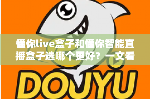 懂你live盒子和懂你智能直播盒子选哪个更好?一文看懂核心差异,选对直播设备不踩坑! 懂你live盒子和懂你智能直播盒子选哪个更好?一文看懂核心差异,选对直播设备不踩坑!