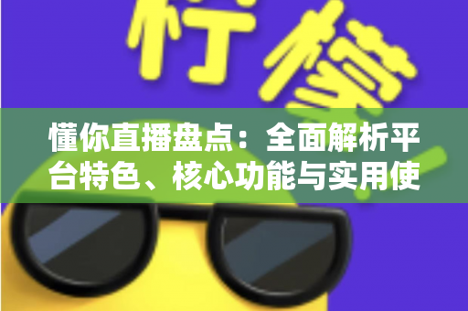 懂你直播盘点:全面解析平台特色、核心功能与实用使用指南 懂你直播盘点:全面解析平台特色、核心功能与实用使用指南