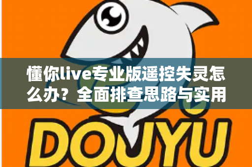 懂你live专业版遥控失灵怎么办？全面排查思路与实用解决方法一览