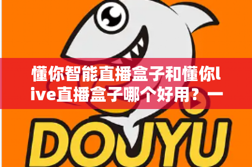 懂你智能直播盒子和懂你live直播盒子哪个好用?一文读懂两款直播设备差异,帮你选出最适合的开播利器 懂你智能直播盒子和懂你live直播盒子哪个好用?一文读懂两款直播设备差异,帮你选出最适合的开播利器