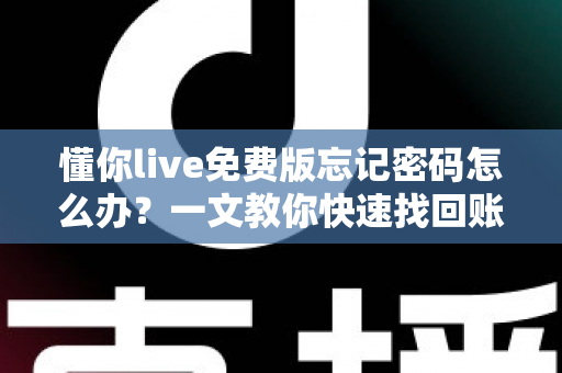 懂你live免费版忘记密码怎么办?一文教你快速找回账号密码的实用指南 懂你live免费版忘记密码怎么办?一文教你快速找回账号密码的实用指南