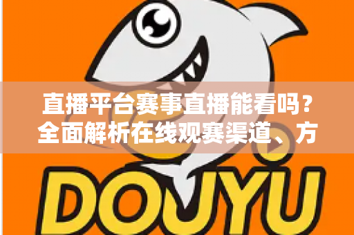 直播平台赛事直播能看吗？全面解析在线观赛渠道、方法与实用指南
