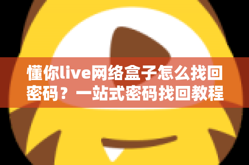 懂你live网络盒子怎么找回密码？一站式密码找回教程与防忘技巧全解析