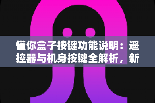懂你盒子按键功能说明：遥控器与机身按键全解析，新手也能快速上手