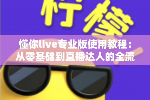 懂你live专业版使用教程:从零基础到直播达人的全流程实操指南 懂你live专业版使用教程:从零基础到直播达人的全流程实操指南