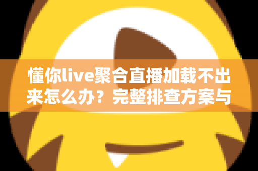 懂你live聚合直播加载不出来怎么办?完整排查方案与实用修复指南 懂你live聚合直播加载不出来怎么办?完整排查方案与实用修复指南