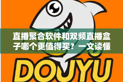 直播聚合软件和双频直播盒子哪个更值得买？一文读懂选购要点与真实体验对比
