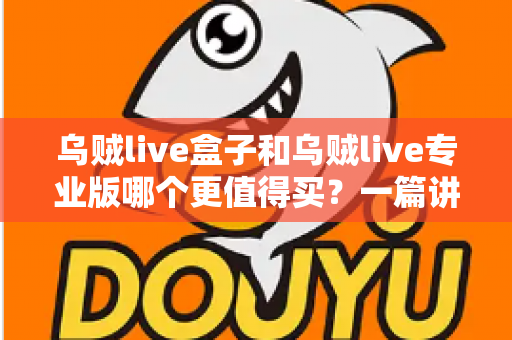 乌贼live盒子和乌贼live专业版哪个更值得买?一篇讲透的深度对比指南 乌贼live盒子和乌贼live专业版哪个更值得买?一篇讲透的深度对比指南