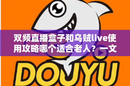 双频直播盒子和乌贼live使用攻略哪个适合老人?一文读懂长辈看电视的最佳方案 双频直播盒子和乌贼live使用攻略哪个适合老人?一文读懂长辈看电视的最佳方案