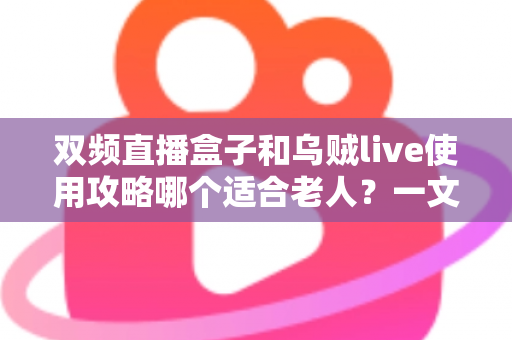 双频直播盒子和乌贼live使用攻略哪个适合老人？一文读懂长辈看电视的最佳方案