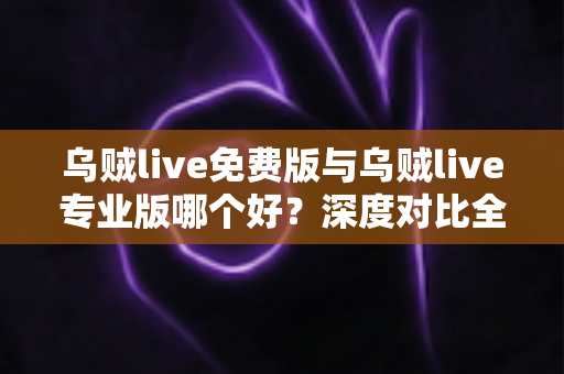 乌贼live免费版与乌贼live专业版哪个好?深度对比全解析,帮你找到最适合的选择 乌贼live免费版与乌贼live专业版哪个好?深度对比全解析,帮你找到最适合的选择