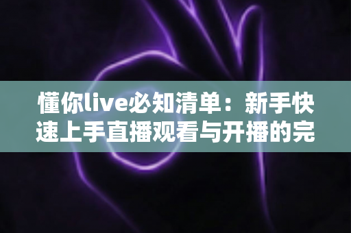 懂你live必知清单:新手快速上手直播观看与开播的完整指南 懂你live必知清单:新手快速上手直播观看与开播的完整指南