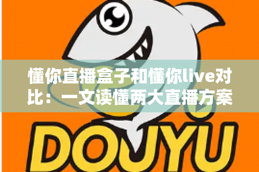 懂你直播盒子和懂你live对比:一文读懂两大直播方案差异,选对工具轻松开播 懂你直播盒子和懂你live对比:一文读懂两大直播方案差异,选对工具轻松开播