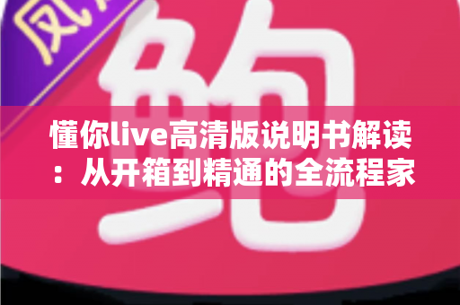 懂你live高清版说明书解读：从开箱到精通的全流程家用K歌影音设备实用指南