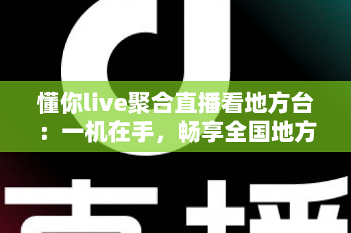 懂你live聚合直播看地方台:一机在手,畅享全国地方频道的智慧观影新体验 懂你live聚合直播看地方台:一机在手,畅享全国地方频道的智慧观影新体验
