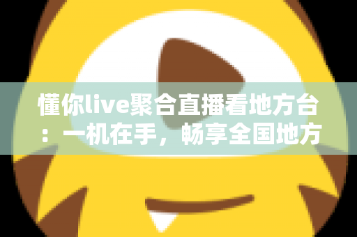 懂你live聚合直播看地方台:一机在手,畅享全国地方频道的智慧观影新体验 懂你live聚合直播看地方台:一机在手,畅享全国地方频道的智慧观影新体验