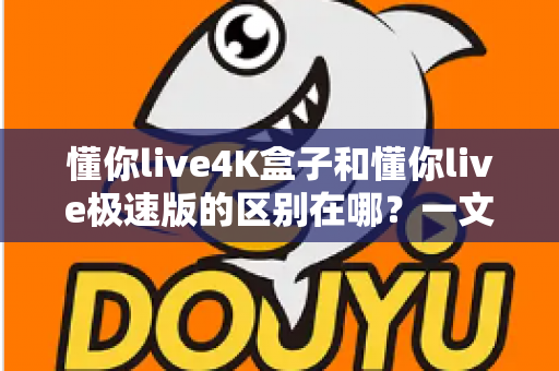 懂你live4K盒子和懂你live极速版的区别在哪?一文看懂核心差异,选对不选贵 懂你live4K盒子和懂你live极速版的区别在哪?一文看懂核心差异,选对不选贵