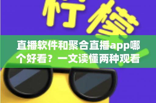 直播软件和聚合直播app哪个好看?一文读懂两种观看方式的优劣与选择指南 直播软件和聚合直播app哪个好看?一文读懂两种观看方式的优劣与选择指南