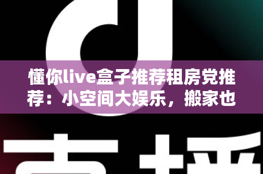 懂你live盒子推荐租房党推荐:小空间大娱乐,搬家也能带走的观影神器 懂你live盒子推荐租房党推荐:小空间大娱乐,搬家也能带走的观影神器