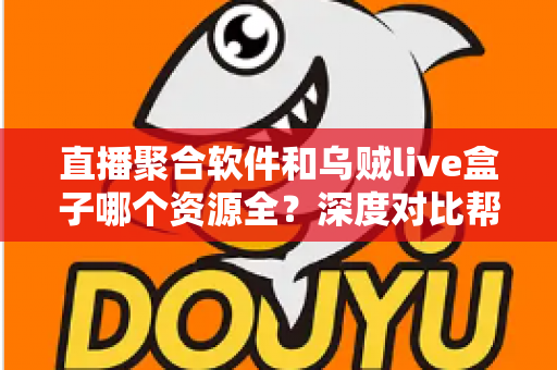 直播聚合软件和乌贼live盒子哪个资源全？深度对比帮你选对追剧看球神器