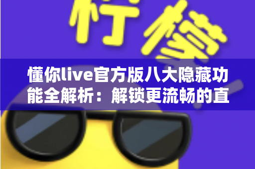 懂你live官方版八大隐藏功能全解析:解锁更流畅的直播观看新体验 懂你live官方版八大隐藏功能全解析:解锁更流畅的直播观看新体验