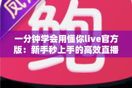 一分钟学会用懂你live官方版：新手秒上手的高效直播指南