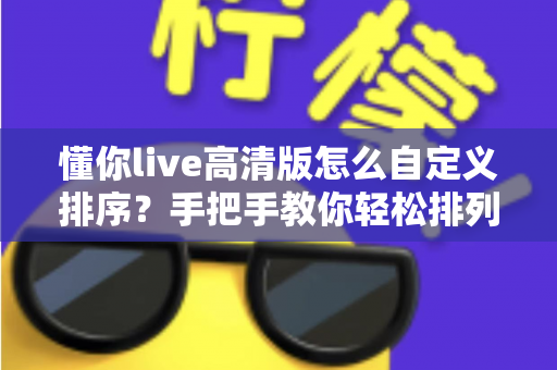 懂你live高清版怎么自定义排序？手把手教你轻松排列频道与列表内容