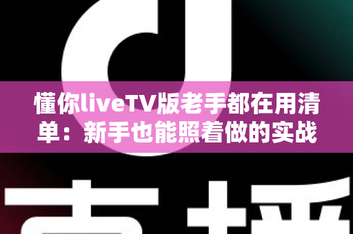 懂你liveTV版老手都在用清单:新手也能照着做的实战配置指南 懂你liveTV版老手都在用清单:新手也能照着做的实战配置指南