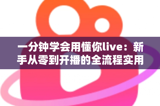 一分钟学会用懂你live:新手从零到开播的全流程实用指南 一分钟学会用懂你live:新手从零到开播的全流程实用指南