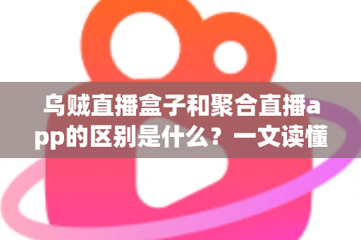 乌贼直播盒子和聚合直播app的区别是什么?一文读懂两种主流直播观看方案的核心差异 乌贼直播盒子和聚合直播app的区别是什么?一文读懂两种主流直播观看方案的核心差异