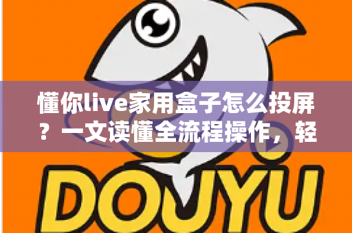 懂你live家用盒子怎么投屏?一文读懂全流程操作,轻松畅享大屏体验 懂你live家用盒子怎么投屏?一文读懂全流程操作,轻松畅享大屏体验