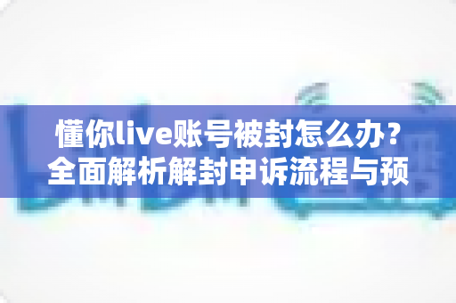 懂你live账号被封怎么办?全面解析解封申诉流程与预防指南,助你快速恢复直播账号正常使用 懂你live账号被封怎么办?全面解析解封申诉流程与预防指南,助你快速恢复直播账号正常使用