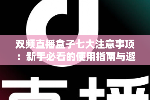 双频直播盒子七大注意事项:新手必看的使用指南与避坑攻略 双频直播盒子七大注意事项:新手必看的使用指南与避坑攻略