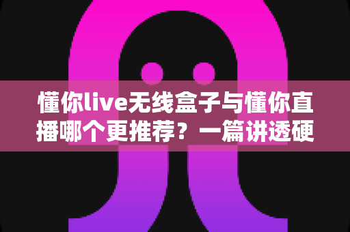 懂你live无线盒子与懂你直播哪个更推荐?一篇讲透硬件与软件直播方案的真实差距,帮你少走弯路 懂你live无线盒子与懂你直播哪个更推荐?一篇讲透硬件与软件直播方案的真实差距,帮你少走弯路