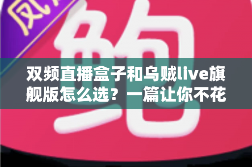 双频直播盒子和乌贼live旗舰版怎么选？一篇让你不花冤枉钱的深度选购指南