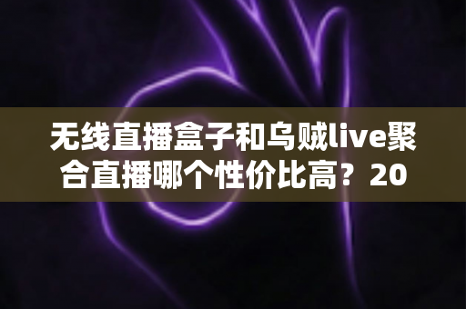 无线直播盒子和乌贼live聚合直播哪个性价比高?2025最新选购对比指南 无线直播盒子和乌贼live聚合直播哪个性价比高?2025最新选购对比指南