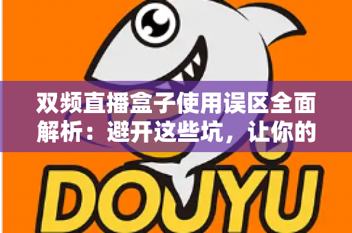 双频直播盒子使用误区全面解析:避开这些坑,让你的直播稳定不卡顿 双频直播盒子使用误区全面解析:避开这些坑,让你的直播稳定不卡顿