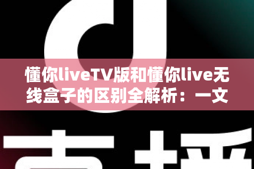 懂你liveTV版和懂你live无线盒子的区别全解析:一文读懂软件与硬件两种方案,选对产品畅享大屏观影新体验 懂你liveTV版和懂你live无线盒子的区别全解析:一文读懂软件与硬件两种方案,选对产品畅享大屏观影新体验
