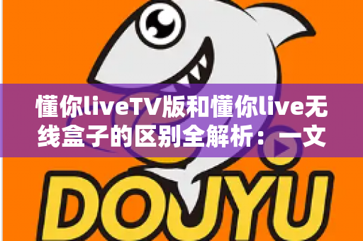 懂你liveTV版和懂你live无线盒子的区别全解析:一文读懂软件与硬件两种方案,选对产品畅享大屏观影新体验 懂你liveTV版和懂你live无线盒子的区别全解析:一文读懂软件与硬件两种方案,选对产品畅享大屏观影新体验