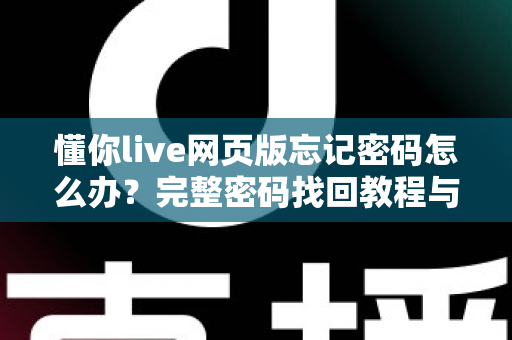 懂你live网页版忘记密码怎么办？完整密码找回教程与实用技巧一站式指南