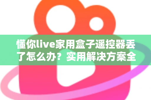 懂你live家用盒子遥控器丢了怎么办？实用解决方案全攻略