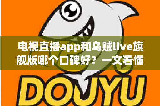 电视直播app和乌贼live旗舰版哪个口碑好?一文看懂优缺点、用户评价与选择指南 电视直播app和乌贼live旗舰版哪个口碑好?一文看懂优缺点、用户评价与选择指南