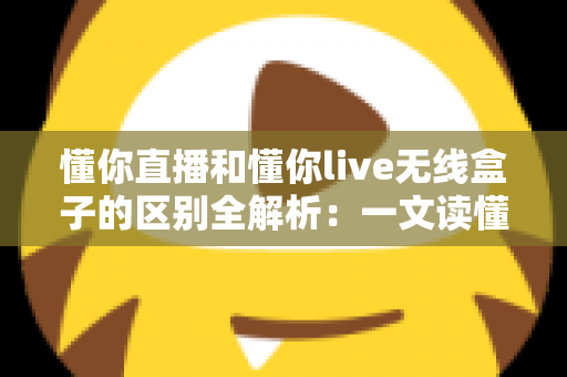 懂你直播和懂你live无线盒子的区别全解析:一文读懂软件直播与硬件直播方案该如何选择? 懂你直播和懂你live无线盒子的区别全解析:一文读懂软件直播与硬件直播方案该如何选择?