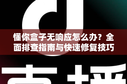 懂你盒子无响应怎么办？全面排查指南与快速修复技巧，让您的设备焕然新生