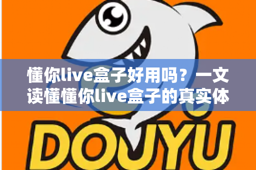 懂你live盒子好用吗？一文读懂懂你live盒子的真实体验、优缺点与选购建议