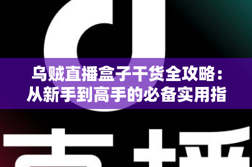乌贼直播盒子干货全攻略:从新手到高手的必备实用指南 乌贼直播盒子干货全攻略:从新手到高手的必备实用指南